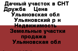 Дачный участок в СНТ “Дружба“ › Цена ­ 170 000 - Ульяновская обл., Ульяновский р-н Недвижимость » Земельные участки продажа   . Ульяновская обл.